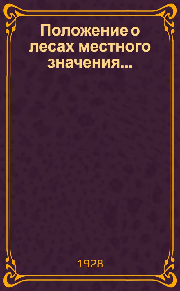 Положение о лесах местного значения... : и инструктивный материал по его проведению в Московской губернии