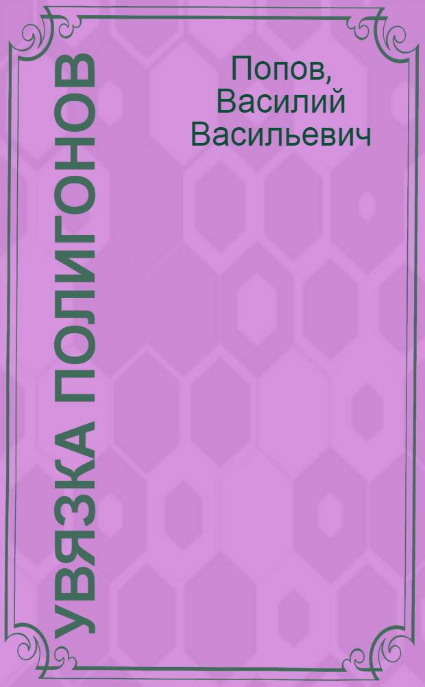 Увязка полигонов : Упрощенные приемы строгой увязки углов, приращений координат и превышений в сетях полигонов : Пособие для инж-ров и техников, производ. землеустроительные работы, городские съемки, инженер. изыскания и т. п., а также для студентов соответсвующих учебных заведений