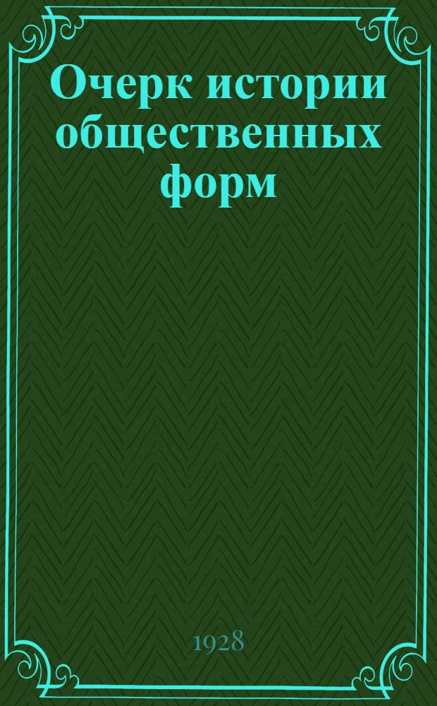 ... Очерк истории общественных форм : Для совпартшкол, рабфаков и самообразования