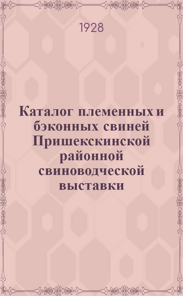 ... Каталог племенных и бэконных свиней Пришекскинской районной свиноводческой выставки. 30 августа 1928 г. в с. Никольском