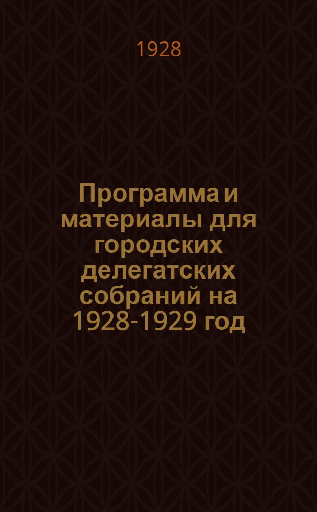 ... Программа и материалы для городских делегатских собраний на 1928-1929 год