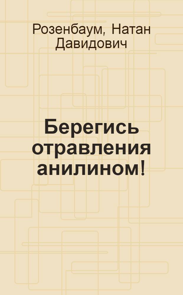 ... Берегись отравления анилином!