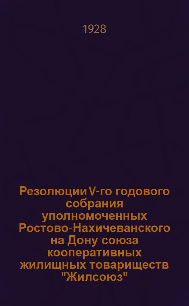 Резолюции V-го годового собрания уполномоченных Ростово-Нахичеванского на Дону союза кооперативных жилищных товариществ "Жилсоюз" (21 мая - 25 мая 1928 года)