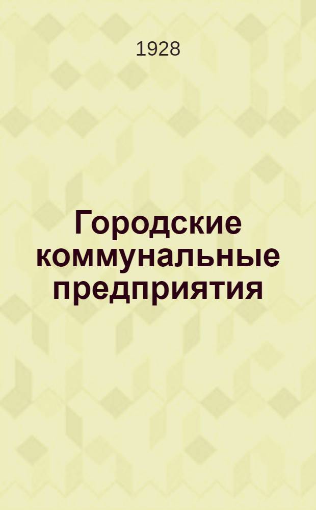 Городские коммунальные предприятия (по материалам Междуведомственной комиссии при Горфинчасти по рассмотрению балансов коммунальных предприятий)
