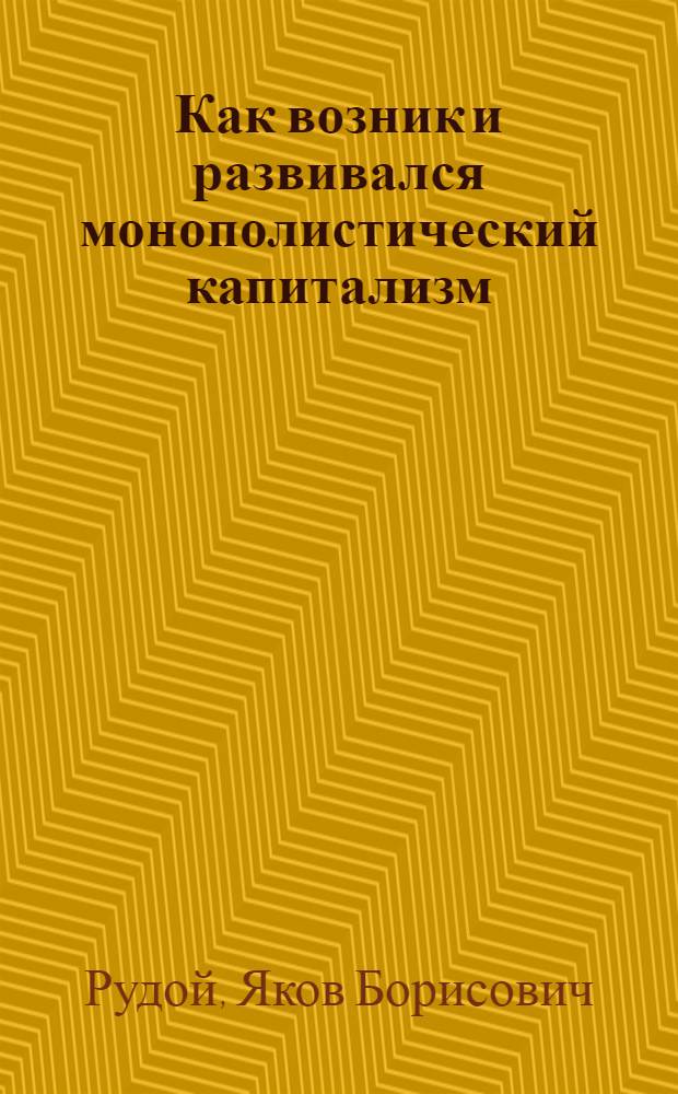 ... Как возник и развивался монополистический капитализм