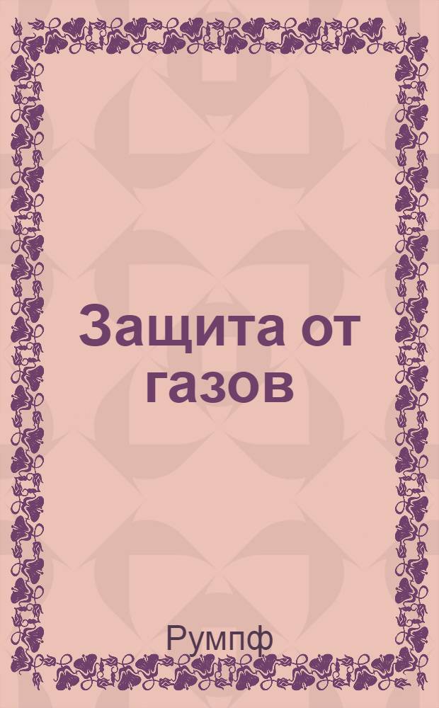 ... Защита от газов = Gasschutz : Руководство для пожарных, для горнорабочих, дл промышленности и коммунальных управлений : Со специальными указаниями по защите от газов гражданского населения в будущей войне : С 5 черт. и 18 фотогр. снимками в тексте