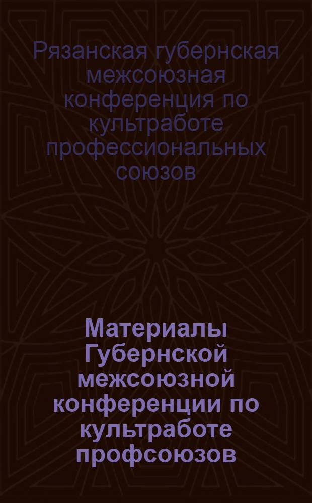 ... Материалы Губернской межсоюзной конференции по культработе профсоюзов (20-21 апреля 1928 г.)