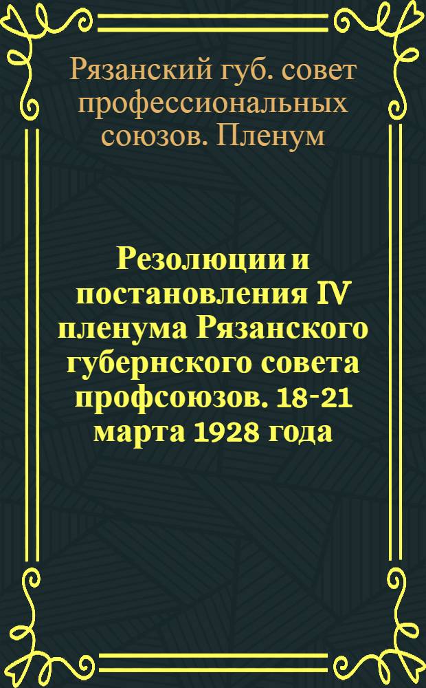 Резолюции и постановления IV пленума Рязанского губернского совета профсоюзов. 18-21 марта 1928 года