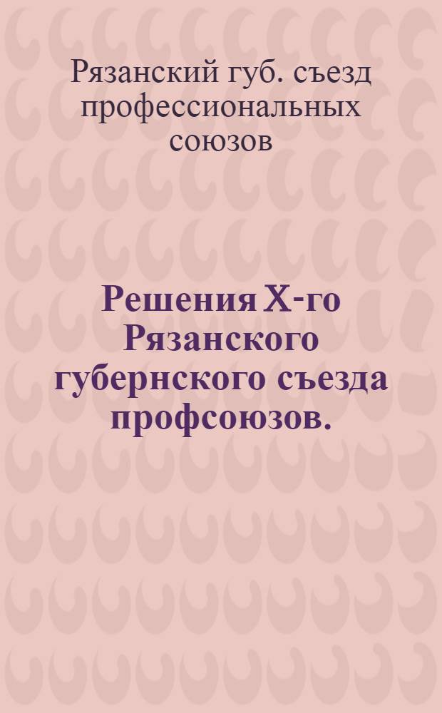 Решения X-го Рязанского губернского съезда профсоюзов. (20-25 октября 1928 г.)