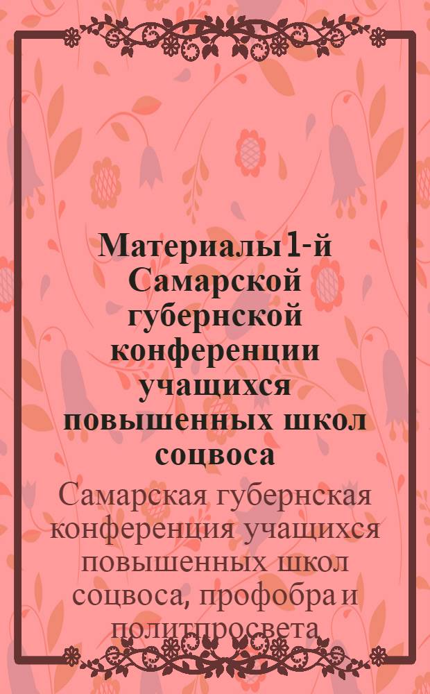 ... Материалы 1-й Самарской губернской конференции учащихся повышенных школ соцвоса, профобра и политпросвета от 18-20 декабря 1927 года : (Утверждены Губоно и Губкомом ВЛКСМ)