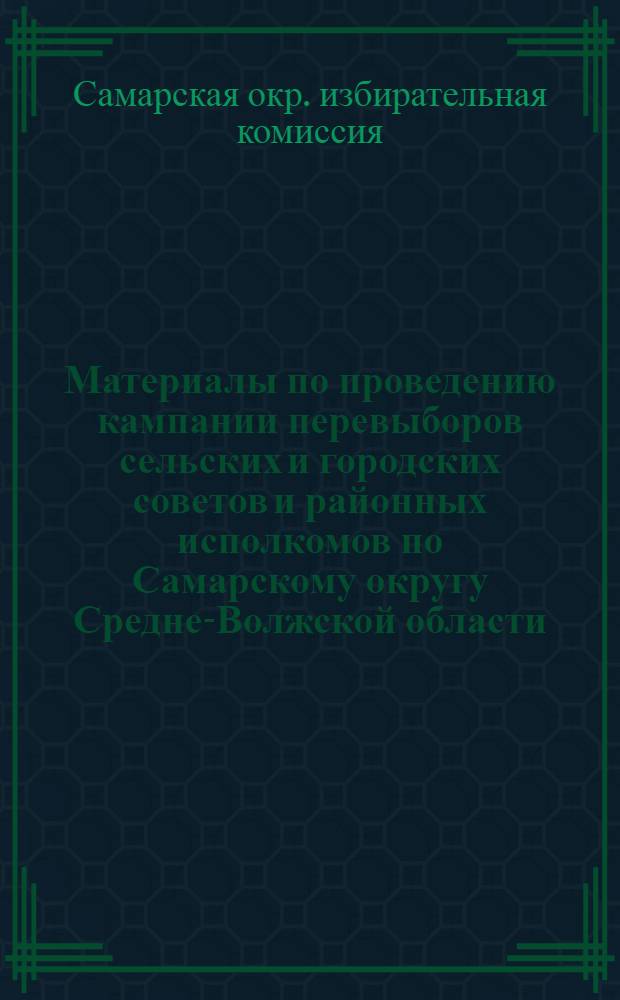 Материалы по проведению кампании перевыборов сельских и городских советов и районных исполкомов по Самарскому округу Средне-Волжской области. 1928-1929 г.