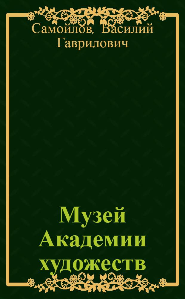 ... Музей Академии художеств : Доклад, прочитанный на заседании Совета Академии 14 октября 1927 г