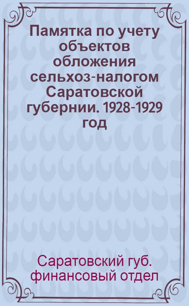 ... Памятка по учету объектов обложения сельхоз-налогом Саратовской губернии. 1928-1929 год