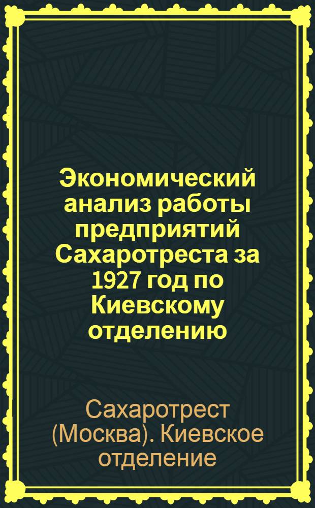 ... Экономический анализ работы предприятий Сахаротреста за 1927 год по Киевскому отделению