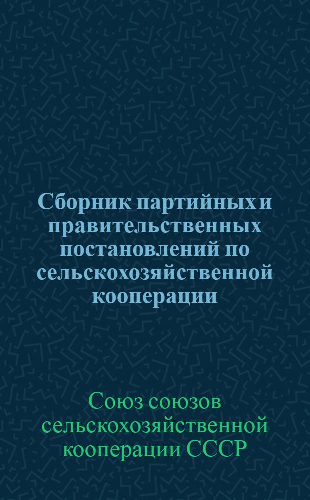 Сборник партийных и правительственных постановлений по сельскохозяйственной кооперации : (За время с августа 1926 г. - 20 декабря 1927 г.)