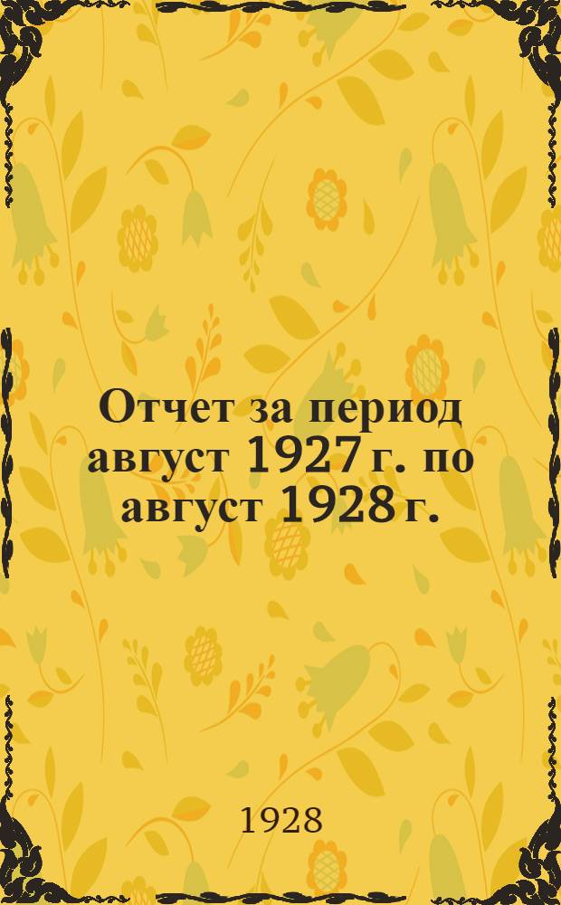 Отчет за период август 1927 г. по август 1928 г.