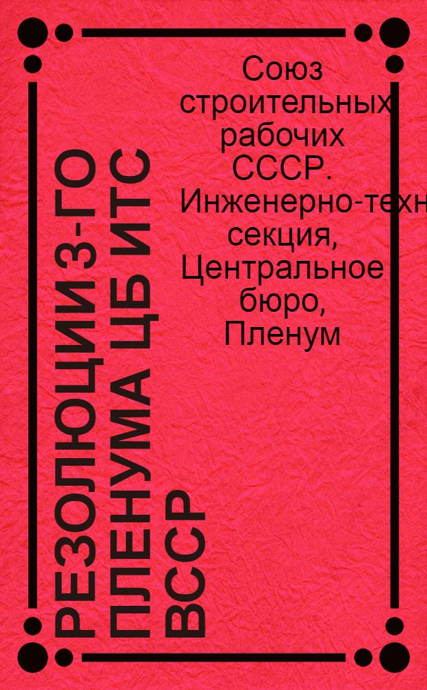 ... Резолюции 3-го пленума ЦБ ИТС ВССР (Центральное бюро Инженерно-технической секции строителей) III созыва. 5-10 января 1928 г.