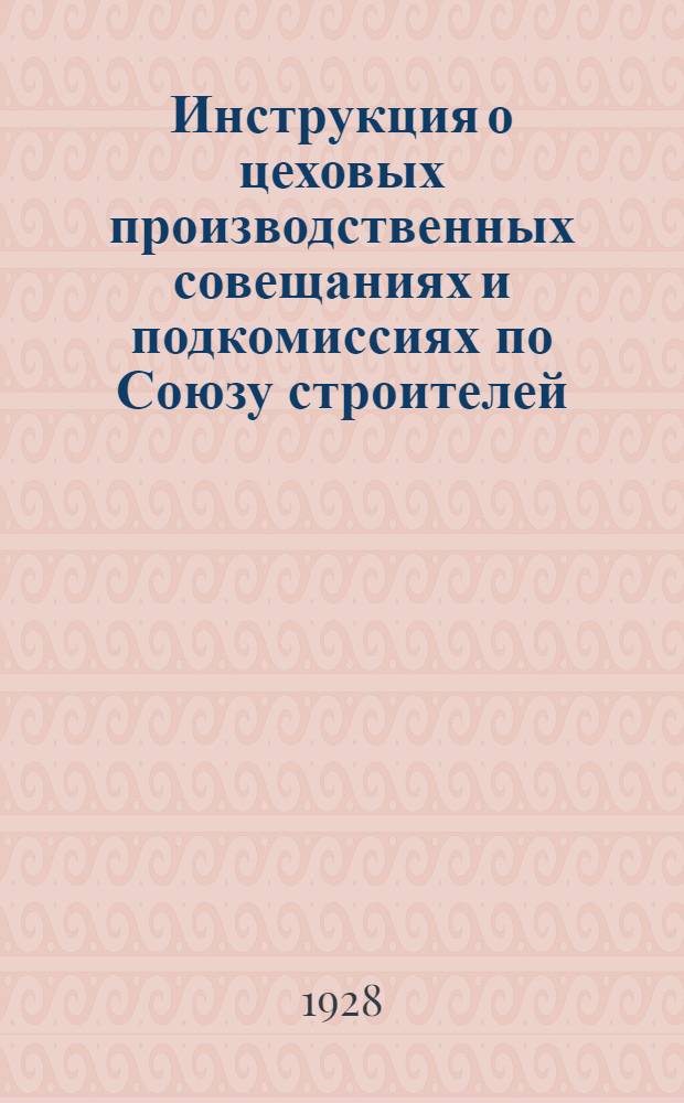 ... Инструкция о цеховых производственных совещаниях и подкомиссиях по Союзу строителей