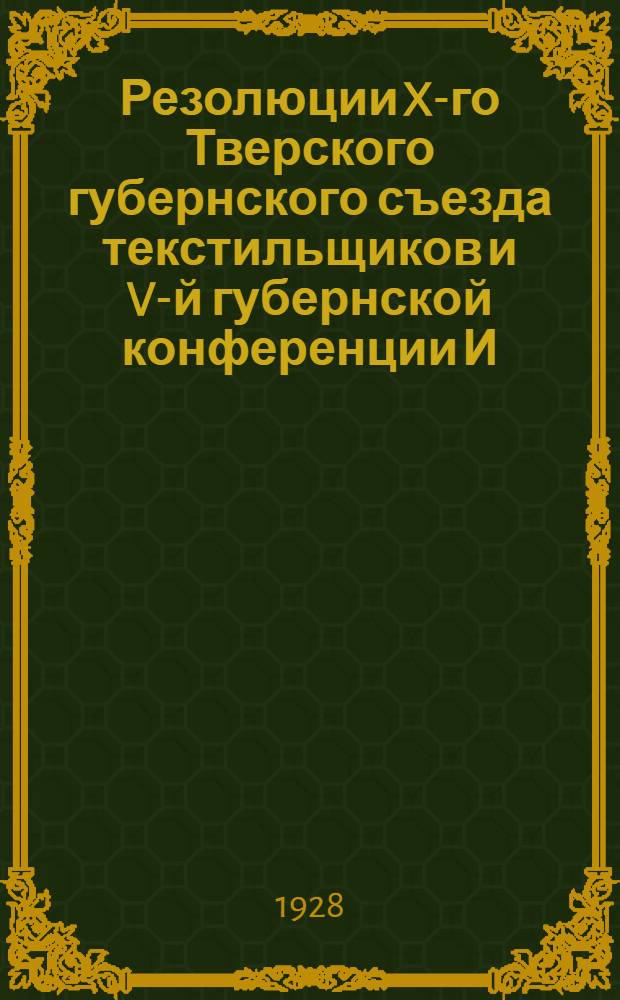 Резолюции X-го Тверского губернского съезда текстильщиков и V-й губернской конференции И.Т.Р. Союза текстилей 10-16 октября 1928 г.