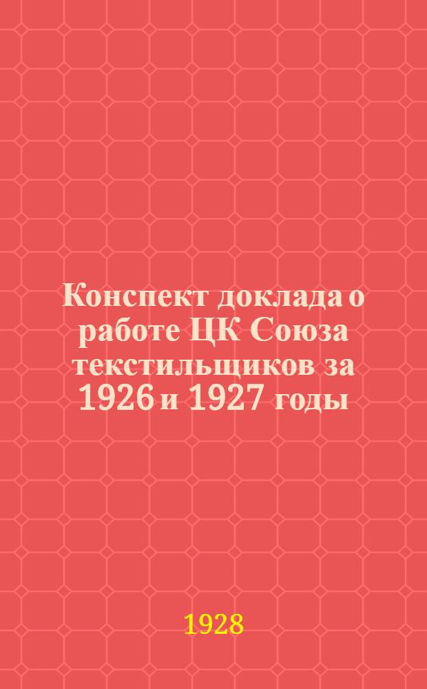 ... Конспект доклада о работе ЦК Союза текстильщиков за 1926 и 1927 годы
