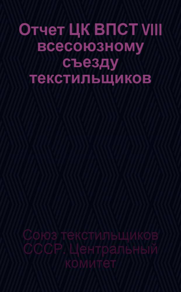 ... Отчет ЦК ВПСТ VIII всесоюзному съезду текстильщиков