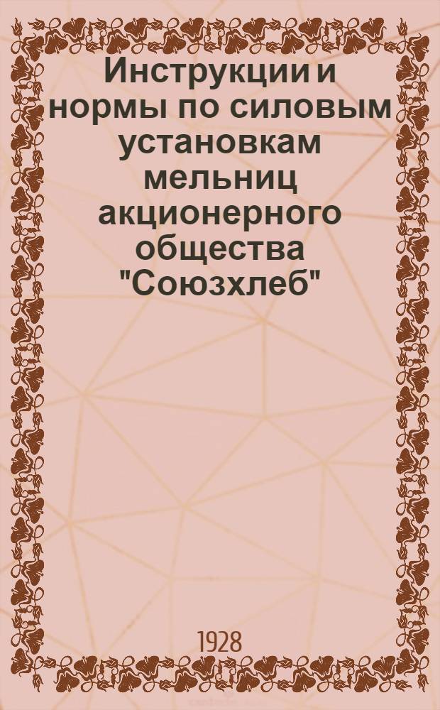 ... Инструкции и нормы по силовым установкам мельниц акционерного общества "Союзхлеб"