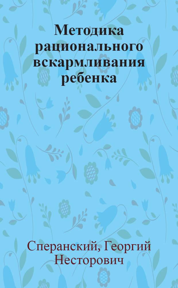 ... Методика рационального вскармливания ребенка : Программный доклад на IV всесоюзном съезде педиатров в Москве. 30/ V - 5/ VI 1927 г