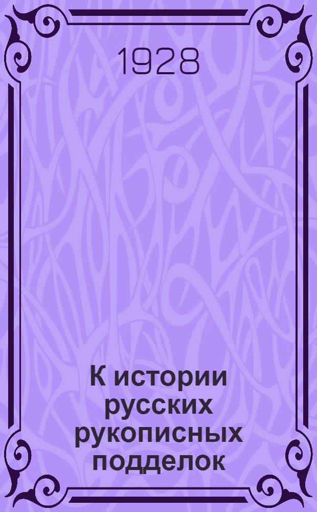 К истории русских рукописных подделок : (Доложено в ОГН 3 V 1928)
