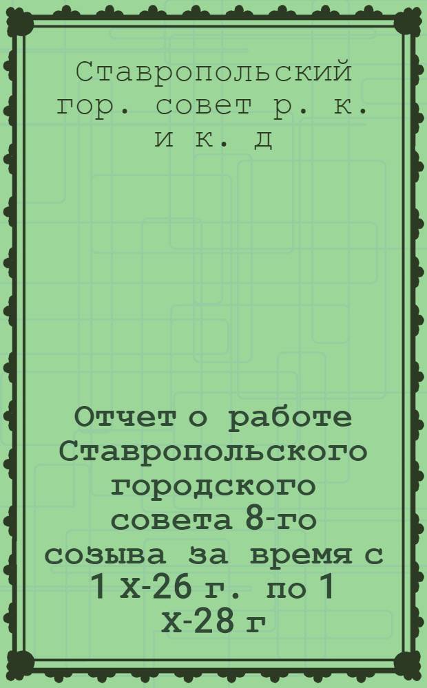 Отчет о работе Ставропольского городского совета 8-го созыва за время с 1 Х-26 г. по 1 Х-28 г.