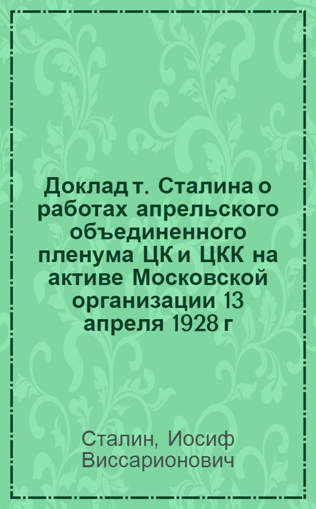Доклад т. Сталина о работах апрельского объединенного пленума ЦК и ЦКК на активе Московской организации 13 апреля 1928 г.