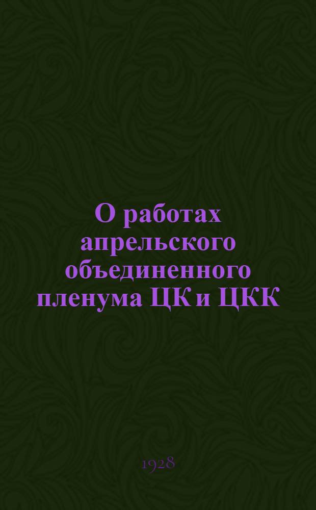 О работах апрельского объединенного пленума ЦК и ЦКК : Доклад на собрании актива Моск. организации ВКП(б) 13 апр. 1928 г