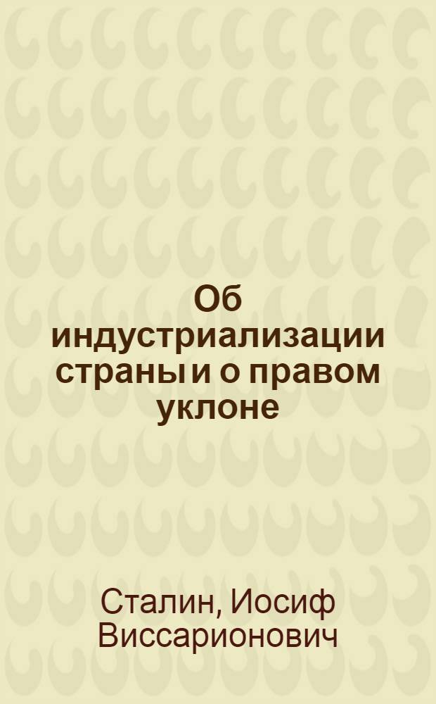 Об индустриализации страны и о правом уклоне : Речь на пленуме ЦК ВКП(б) 19 ноября 1928 г