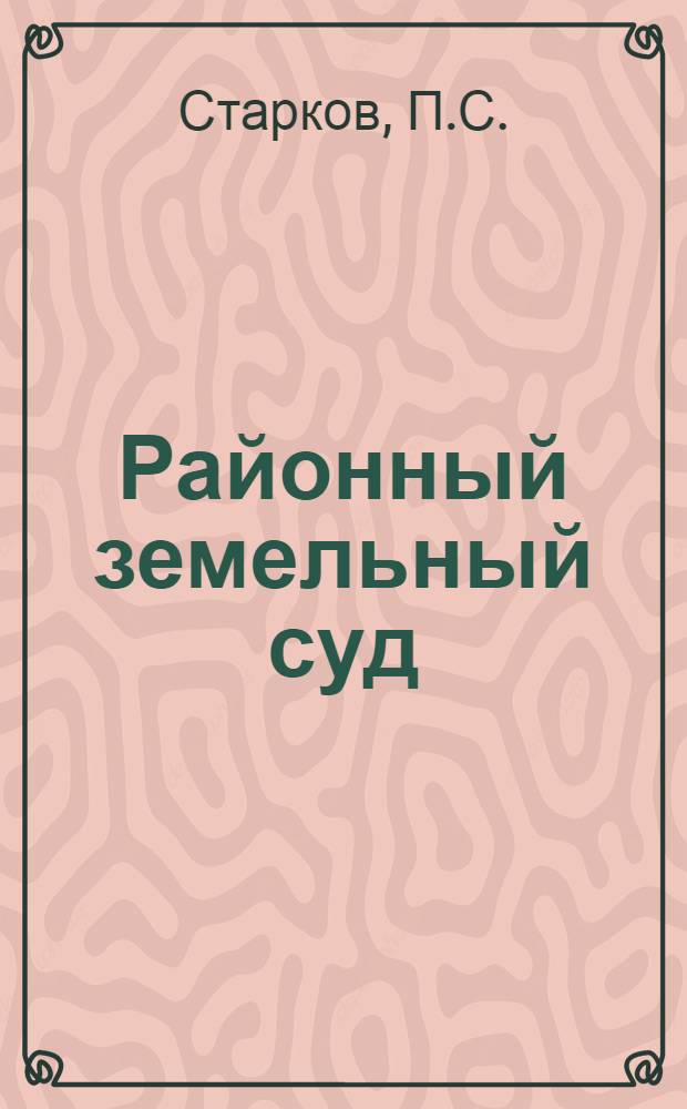 ... Районный земельный суд : (Руководство для районных земельных комиссий Сибирского края) : Составлено по узаконениям и материалам, опубликованным до 15 мая 1928 г