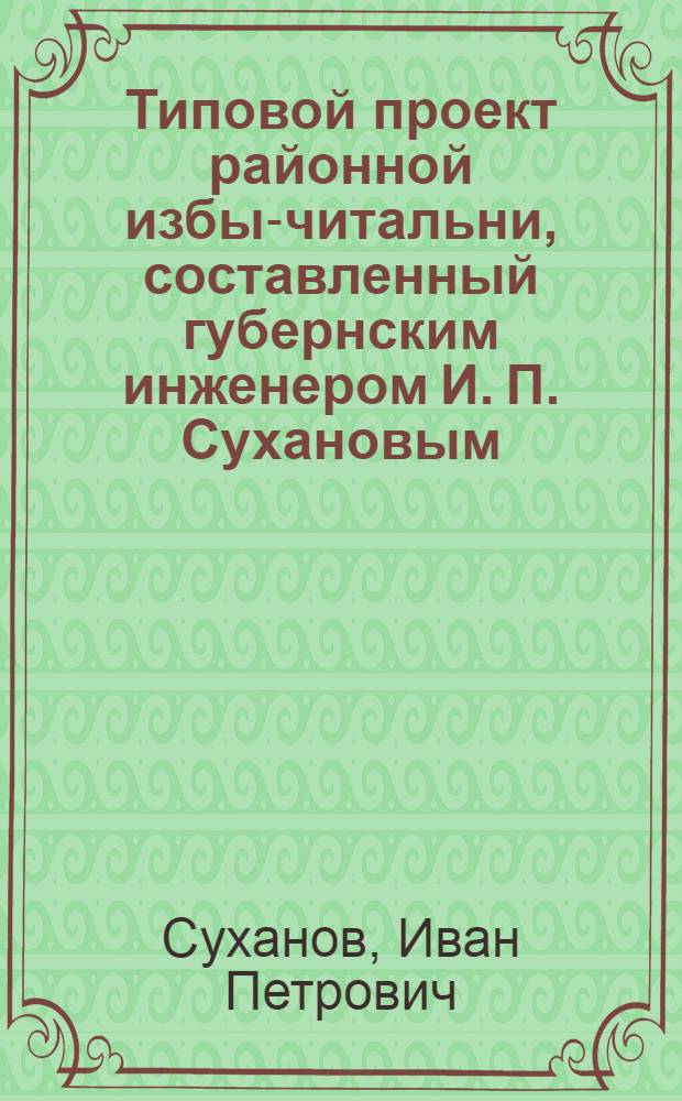 Типовой проект районной избы-читальни, составленный губернским инженером И. П. Сухановым