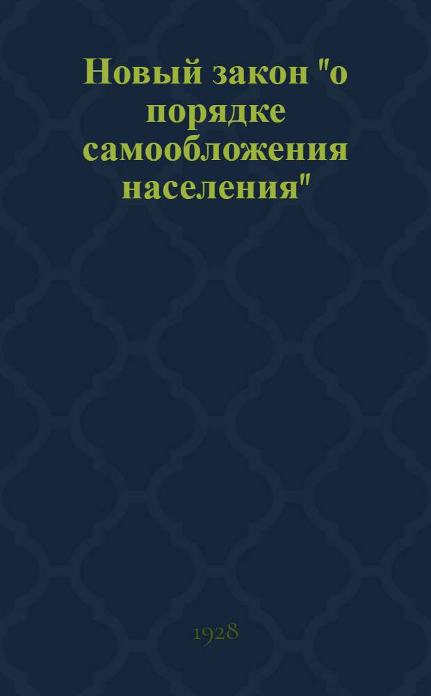 Новый закон "о порядке самообложения населения" : (Разъяснительный циркуляр Сыр-Дарьинск. губисполкома с прилож. текста закона и дополнений к нему)