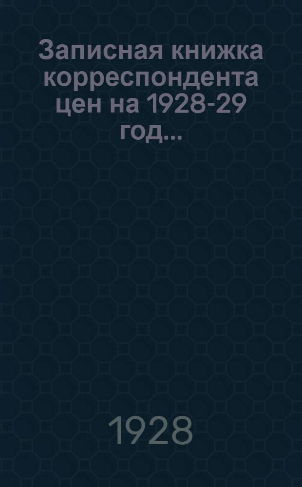 ... Записная книжка корреспондента цен на 1928-29 год...