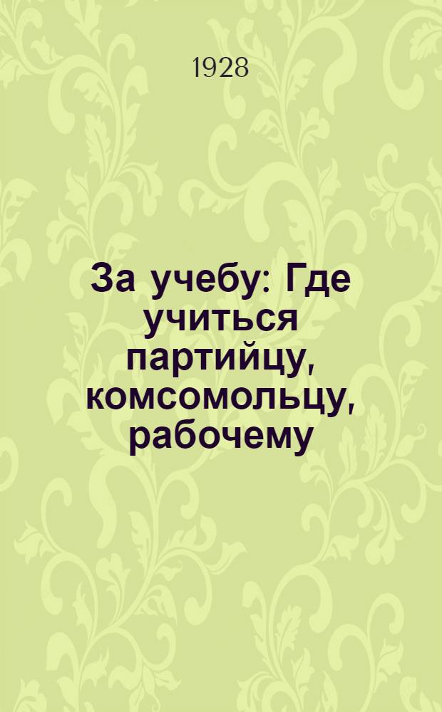 ... За учебу : Где учиться партийцу, комсомольцу, рабочему : Сборник Губернского кабинета агитпропработы