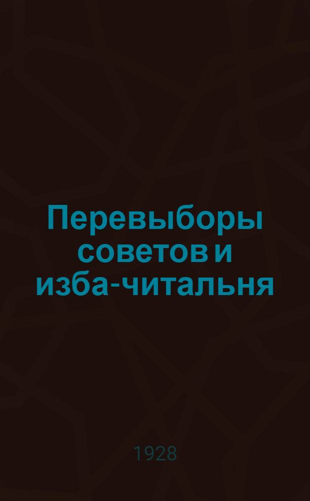 ... Перевыборы советов и изба-читальня : Сборник материалов по массовой работе изб-читален и красных уголков