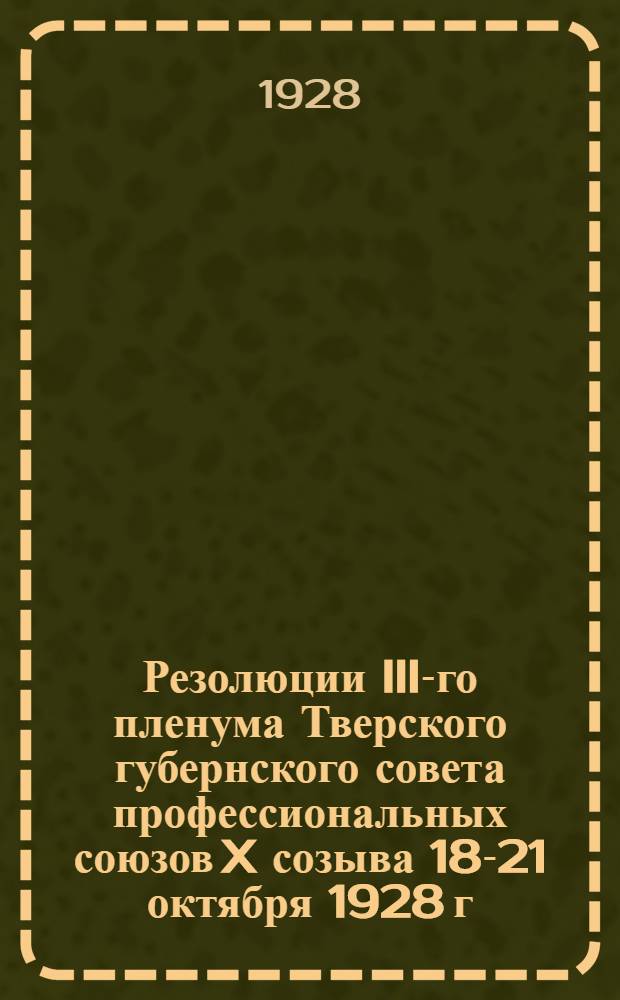 Резолюции III-го пленума Тверского губернского совета профессиональных союзов X созыва 18-21 октября 1928 г.