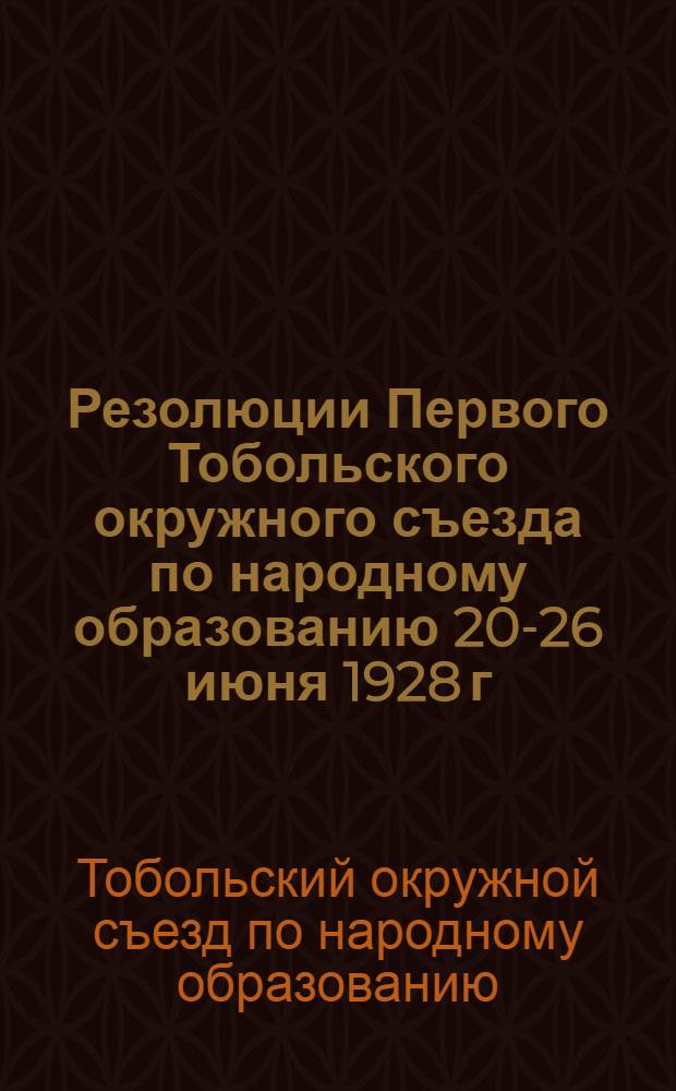 Резолюции Первого Тобольского окружного съезда по народному образованию 20-26 июня 1928 г.