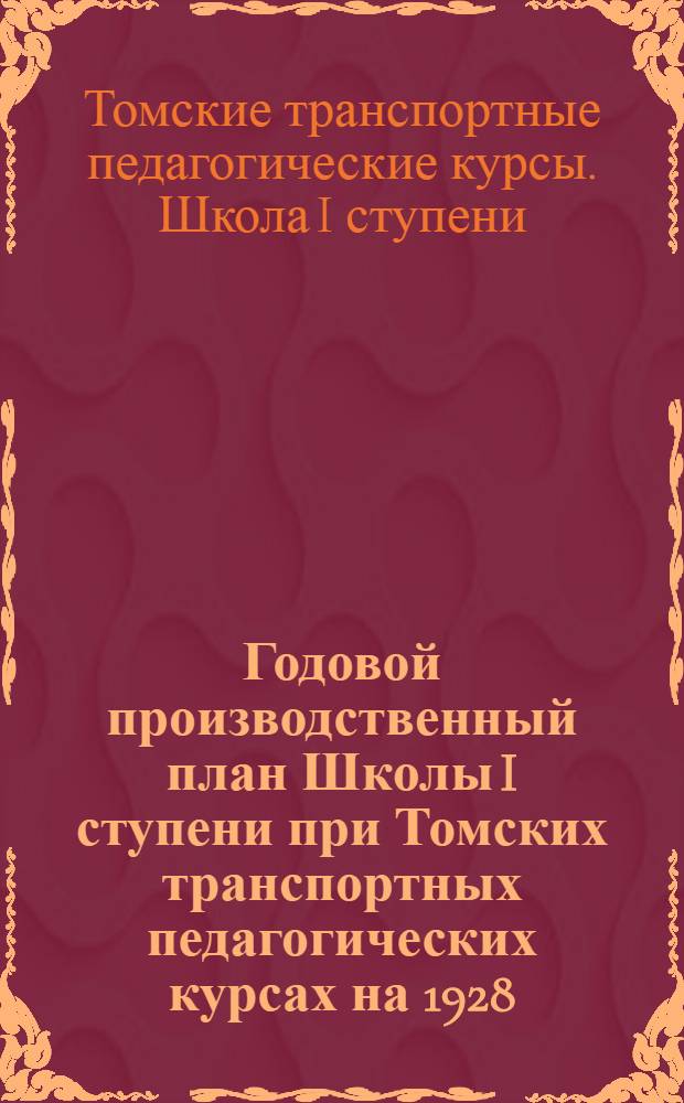 Годовой производственный план Школы I ступени при Томских транспортных педагогических курсах на 1928/29 учебный год
