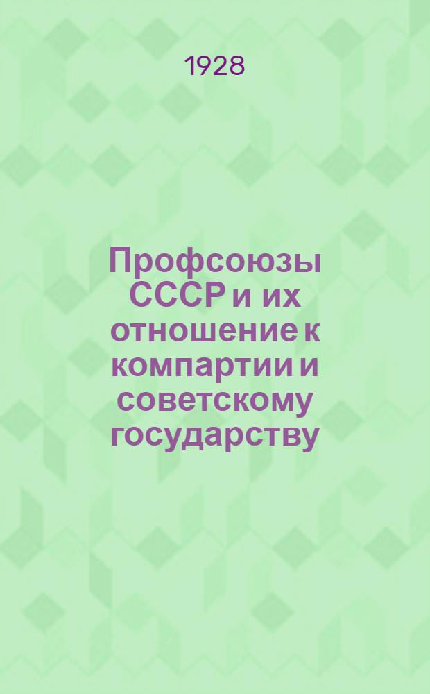... Профсоюзы СССР и их отношение к компартии и советскому государству : Эта брошюра составлена из речей т. Томского, произнесенных им на заседании III сессии Профинтерна 29 июня 1923 г. и на совместных заседаниях Президиумов ВЦСПС и МГСПС с иностранными рабочими делегациями 11 августа и 7 ноября 1926 г