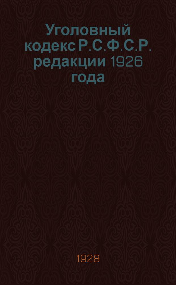 ... Уголовный кодекс Р.С.Ф.С.Р. редакции 1926 года : С изменениями до 1 сентября 1928 года
