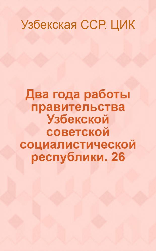 Два года работы правительства Узбекской советской социалистической республики. 26/27 - 27/28 гг.