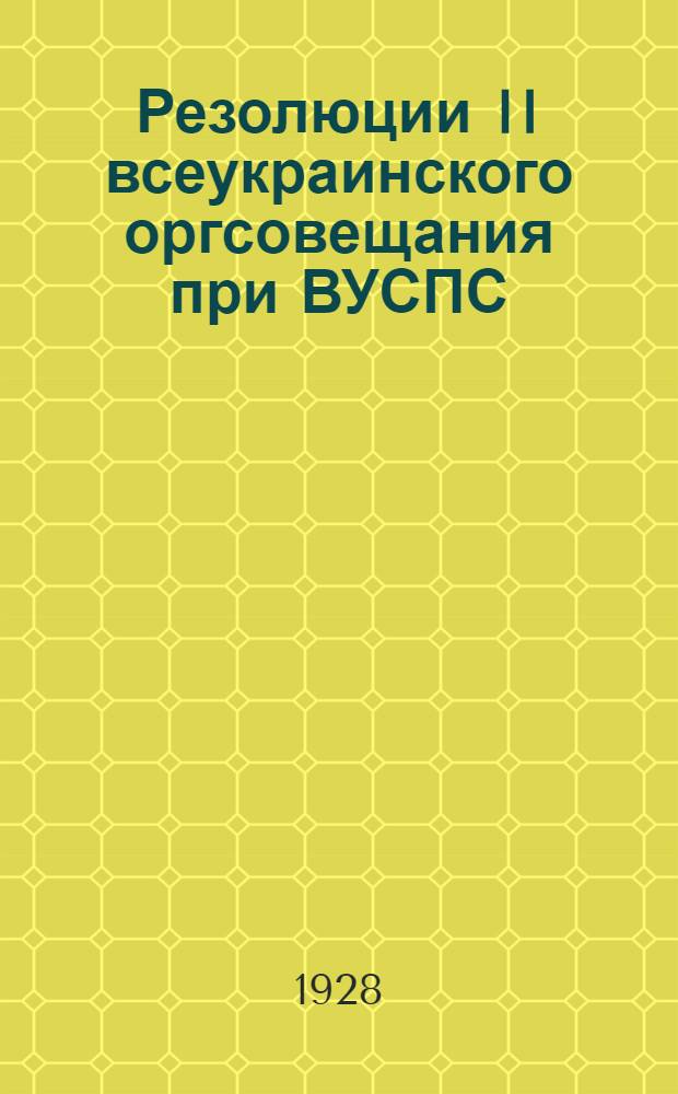 Резолюции II всеукраинского оргсовещания при ВУСПС (10-13 января 1928 года) с приложением резолюции IV пленума ВУСПС "Об организационно-массовой работе"