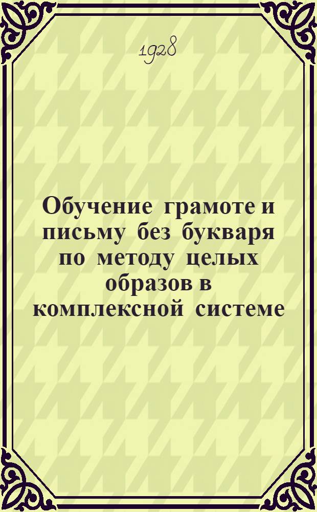 ... Обучение грамоте и письму без букваря по методу целых образов в комплексной системе : (Теория и практика)