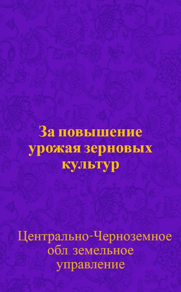 За повышение урожая зерновых культур : Сборник материалов по проведению осенней посевной кампании 1928 г. в Центрально-Черноземной области