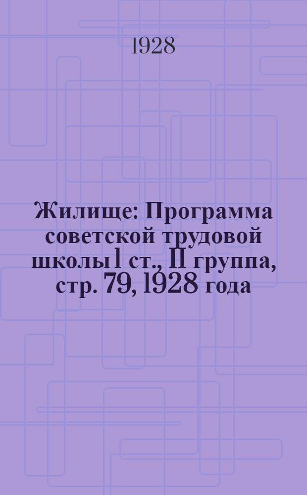 ... Жилище : Программа советской трудовой школы 1 ст., II группа, стр. 79, 1928 года : Подтема "Жилище". "Кто и как строит жилище"