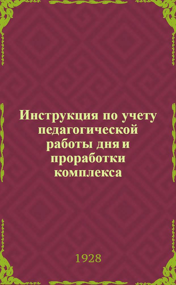 ... Инструкция по учету педагогической работы дня и проработки комплекса : (Из работы Центр. педологич. кабинета Соцвоса. Цутранпроса)
