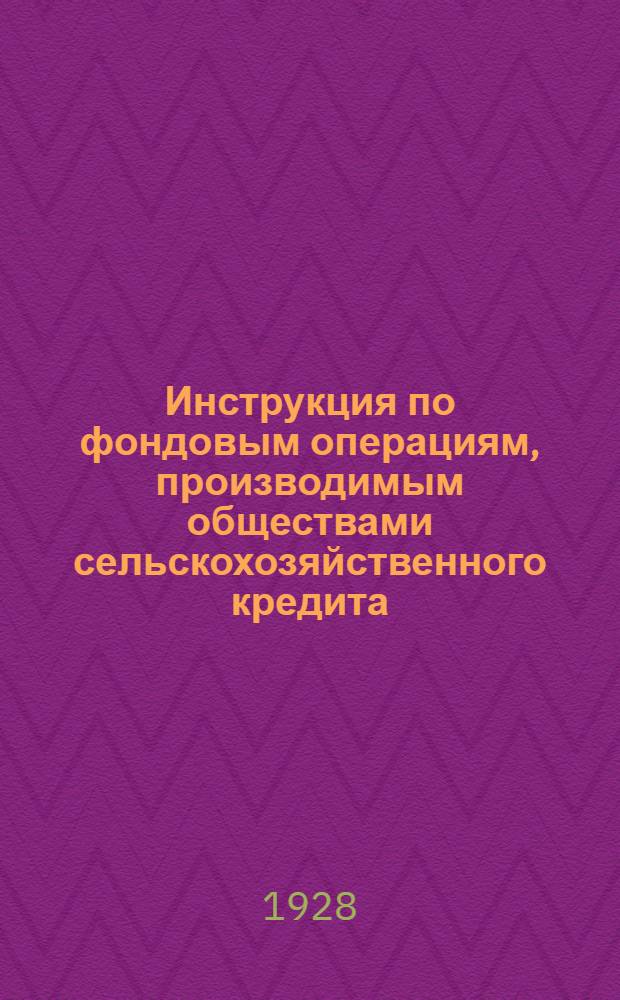 ... Инструкция по фондовым операциям, производимым обществами сельскохозяйственного кредита, их филиалами и кредитсоюзами за счет Госбанка